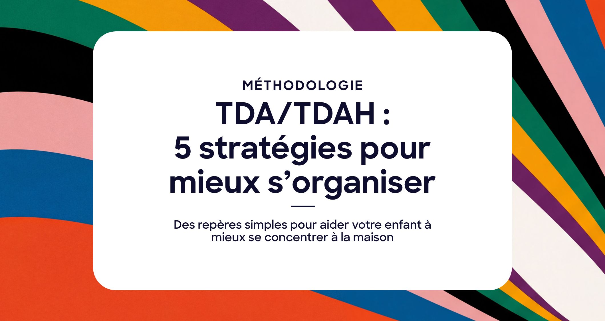 TDA/TDAH : 5 stratégies d&rsquo;organisation pour aider votre enfant à mieux se concentrer
